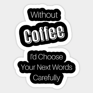 Without Coffee I'd Choose Your Next Words Carefully Sticker